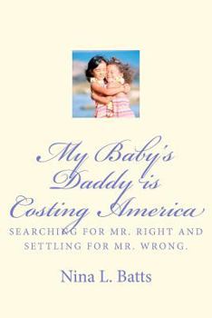 Paperback My Baby's Daddy Is Costing America: Looking for Mr. Right and Settling for Mr. Wrong. Book