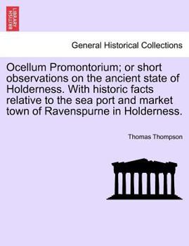 Paperback Ocellum Promontorium; Or Short Observations on the Ancient State of Holderness. with Historic Facts Relative to the Sea Port and Market Town of Ravens Book