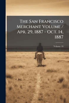 Paperback The San Francisco Merchant Volume / Apr. 29, 1887 - Oct. 14, 1887; Volume 18 Book