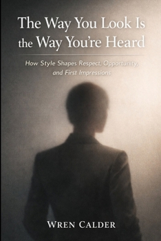 The Way You Look Is the Way You’re Heard: How Style Shapes Respect, Opportunity, and First Impressions