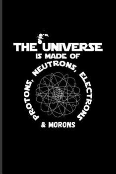 Paperback The Universe Is Made of Protons, Neutrons, Electrons & Morons: Funny Astronomy Quote Journal for Cosmology, Science, Physics, Rocket & Space Explorati Book