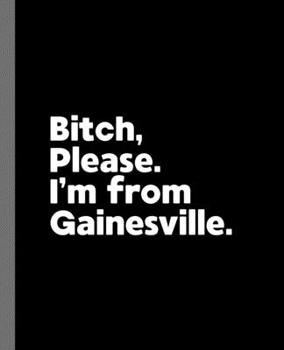 Paperback Bitch, Please. I'm From Gainesville.: A Vulgar Adult Composition Book for a Native Gainesville, Florida FL Resident Book