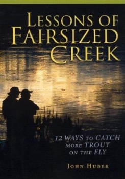 Hardcover Lessons of Fairsized Creek: 12 Ways to Catch More Trout on the Fly Book