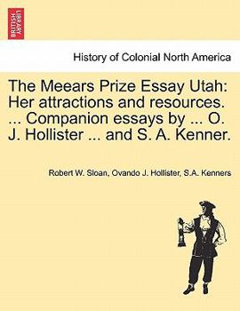 The Meears Prize Essay Utah: Her attractions and resources. ... Companion essays by ... O. J. Hollister ... and S. A. Kenner.