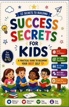 Success Secrets for Kids: A Simple Guide to Confidence, Goals, Good Habits, and Becoming Your Best Self