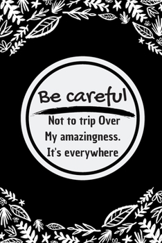 Paperback Be careful not to trip over my amazingness. It's everywhere: : 101 pages 6*9 Blank Lined Notebook Snarky Sarcastic Gag Gift for Women and Men/Notebook Book