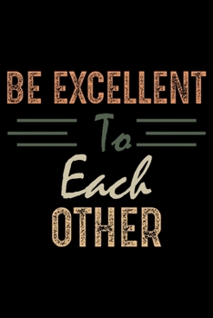 Be Excellent to Each Other: "A Journal, Notepad, or Diary to write down your thoughts. - 120 Page - 6x9 - College Ruled Journal - Writing Book, Personal Writing Space, Doodle, Note, Sketchpad"