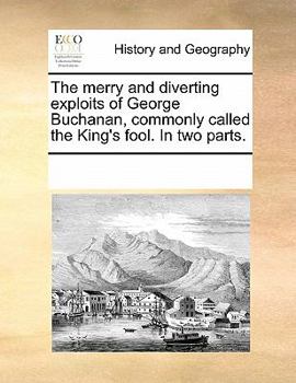 The merry and diverting exploits of George Buchanan, commonly called the King's fool. In two parts.