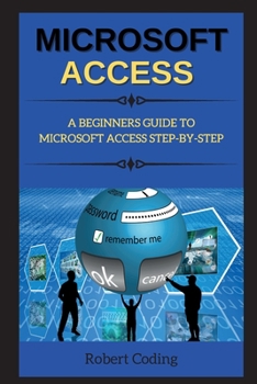 Paperback Microsoft Access: A Beginners Guide to Microsoft Access Step-By-Step Book