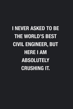 I Never Asked To Be The World's Best Civil Engineer: Blank Lined Journal Notebook, Funny Journals, Gift For Civil Engineer