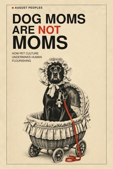 Dog Moms Are Not Moms: How Pet Culture Undermines Human Flourishing