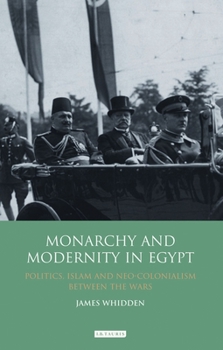 Paperback Monarchy and Modernity in Egypt: Politics, Islam and Neo-Colonialism Between the Wars Book