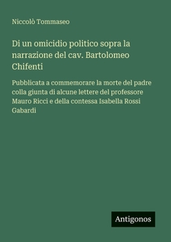 Di un omicidio politico sopra la narrazione del cav. Bartolomeo Chifenti: Pubblicata a commemorare la morte del padre colla giunta di alcune lettere ... Isabella Rossi Gabardi (Italian Edition)