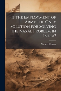 Paperback Is the Employment of Army the Only Solution for Solving the Naxal Problem in India? Book