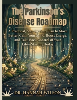 The Parkinson's Disease Roadmap: A Practical, Step-by-Step Plan to Move Better, Calm Your Mind, Boost Energy, and Take Back Control of Your Life—Starting Today