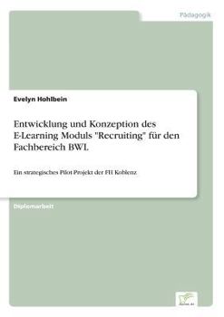 Paperback Entwicklung und Konzeption des E-Learning Moduls "Recruiting" für den Fachbereich BWL: Ein strategisches Pilot-Projekt der FH Koblenz [German] Book