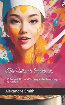 Paperback The Ultimate Cookbook: : 150 Recipes, Tips, And Techniques For Mastering The Kitchen Book