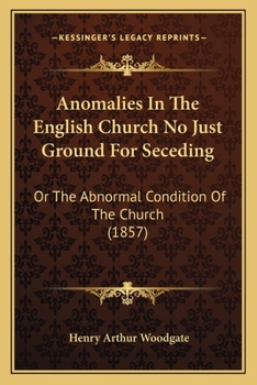 Anomalies In The English Church No Just Ground For Seceding: Or The Abnormal Condition Of The Church