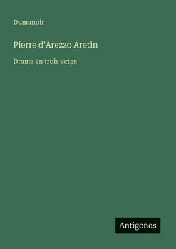 Paperback Pierre d'Arezzo Aretin: Drame en trois actes [French] Book