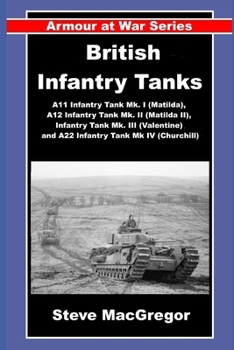 British Infantry Tanks: The A11 Infantry Tank Mk. I (Matilda), A12 Infantry Tank Mk. II (Matilda II), Infantry Tank Mk. III (Valentine) and A22 Infantry Tank Mk IV (Churchill). (Armour at War)