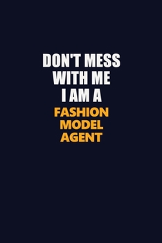 Don't Mess With Me I Am A Fashion Model Agent: Career journal, notebook and writing journal for encouraging men, women and kids. A framework for building your career.
