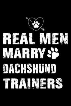 Real Men Marry Dachshund Trainers: Dog Trainer Journal, Notebook Or Diary For True Dog Lovers, Perfect Gift for Dachshund Lover.