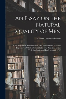 Paperback An Essay on the Natural Equality of Men; on the Rights That Result From It, and on the Duties Which It Imposes. To Which a Silver Medal Was Adjudged b Book