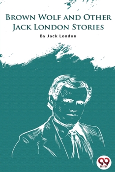 Brown Wolf And Other Jack London Stories