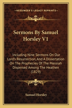 Paperback Sermons By Samuel Horsley V1: Including Nine Sermons On Our Lord's Resurrection, And A Dissertation On The Prophecies Of The Messiah Dispersed Among Book