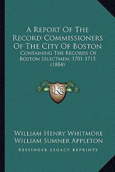 Paperback A Report of the Record Commissioners of the City of Boston: Containing the Records of Boston Selectmen, 1701-1715 (1884) Book