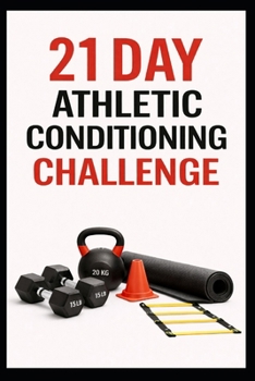 21 Day Athletic Conditioning Challenge: Train Like an Athlete With Strength, Power, and Conditioning Workouts (21 Day Challenges)