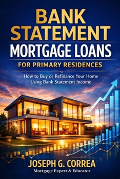 Bank Statement Mortgage Loans for Primary Residences: How to Buy or Refinance Your Home Using Bank Statement Income (The Bank Statement Loan Mastery)