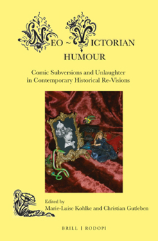 Neo-Victorian Humour: Comic Subversions and Unlaughter in Contemporary Historical Re-Visions - Book #5 of the Neo Victorian