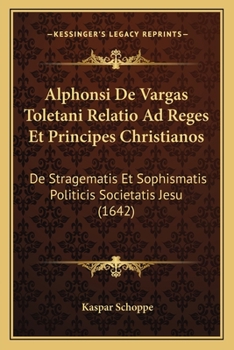 Paperback Alphonsi De Vargas Toletani Relatio Ad Reges Et Principes Christianos: De Stragematis Et Sophismatis Politicis Societatis Jesu (1642) [Latin] Book