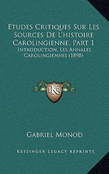 Paperback Etudes Critiques Sur Les Sources De L'histoire Carolingienne, Part 1: Introduction, Les Annales Carolingiennes (1898) [French] Book