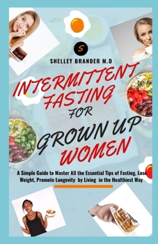 Paperback Intermittent Fasting for Grown Up Women: A Simple Guide to Master All the Essential Tips of Fasting, Lose Weight, Promote Longevity by Living in the H Book