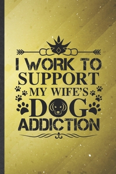 I Work to Support My Wife's Dog Addiction: Dog Blank Lined Notebook Write Record. Practical Dad Mom Anniversary Gift, Fashionable Funny Creative Writing Logbook, Vintage Retro 6X9 110 Page