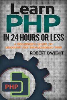 Paperback PHP: Learn PHP in 24 Hours or Less - A Beginner's Guide To Learning PHP Programming Now Book