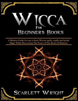 Wicca for Beginners Books: 2 Manuscripts: A Powerful Modern Guide for an Aspiring Wiccan to Learn Spells, Candle and Herbal Magic While Discovering the Power of the Book of Shadows