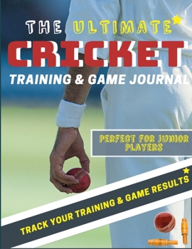 The Ultimate Cricket Training and Game Journal: Record and Track Your Training Game and Season Performance: Perfect for Kids and Teen's: 8.5 x 11-inch