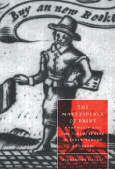 The Marketplace of Print: Pamphlets and the Public Sphere in Early Modern England (Cambridge Studies in Renaissance Literature & Culture): Pamphlets and ... Studies in Renaissance Literature & Culture - Book  of the Cambridge Studies in Renaissance Literature and Culture