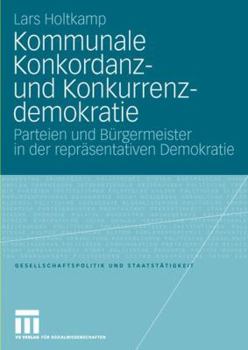 Paperback Kommunale Konkordanz- Und Konkurrenzdemokratie: Parteien Und Bürgermeister in Der Repräsentativen Demokratie [German] Book