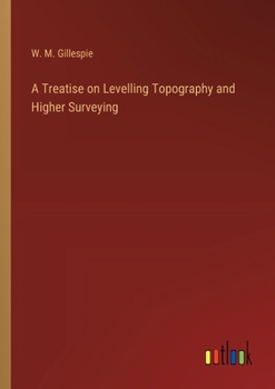 A Treatise on Levelling Topography and Higher Surveying