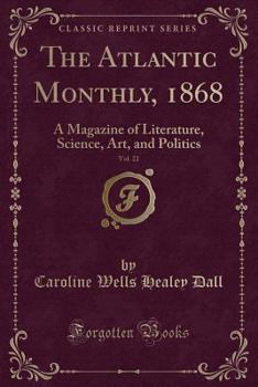 The Atlantic Monthly, 1868, Vol. 22: A Magazine of Literature, Science, Art, and Politics (Classic Reprint)