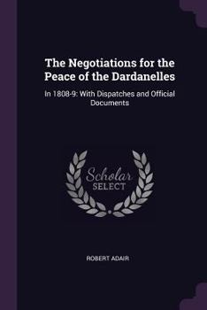 Paperback The Negotiations for the Peace of the Dardanelles: In 1808-9: With Dispatches and Official Documents Book