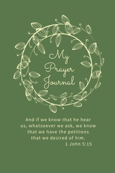 Paperback My Prayer Journal: And if we know that he hear us, whatsoever we ask, we know that we have the petitions that we desired of him 1 John 5: Book