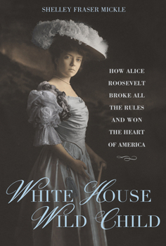 Hardcover White House Wild Child: How Alice Roosevelt Broke All the Rules and Won the Heart of America Book