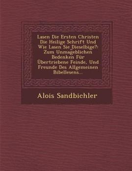Lasen Die Ersten Christen Die Heilige Schrift Und Wie Lasen Sie Dieselbige?: Zum Unmag Eblichen Bedenken Fur Ubertriebene Feinde, Und Freunde Des Allgemeinen Bibellesens...