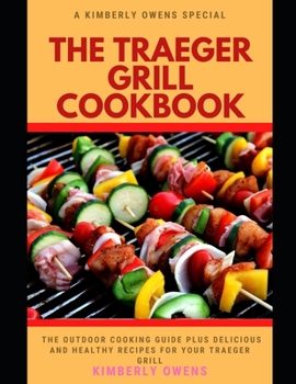 THE TRAEGER GRILL COOKBOOK: The Outdoor Cooking Guide Plus Delicious and Healthy Recipes for Your Traeger Grill