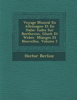 Paperback Voyage Musical En Allemagne Et En Italie: Tudes Sur Beethoven, Gluck Et Weber. Melanges Et Nouvelles, Volume 2 [French] Book